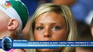 L'ex moglie di Daniele De Rossi, Tamara Pisnoli, condannata a 7 anni e  mesi per estorsione e tentat