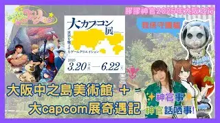 (黃標)大阪中之島美術館 + 大capcom展奇遇記 | 膠膠神官2025年大阪之行 | ✨神官事✨神官話哂事