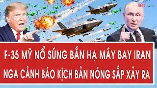 Tâm điểm quốc tế 4/2: F-35 Mỹ nổ súng bắn hạ máy bay Iran; Nga cảnh báo kịch bản nóng sắp xảy ra