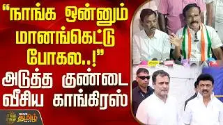 நாங்க ஒன்னும் மானங்கெட்டு போகல..! - அடுத்த குண்டை வீசிய காங்கிரஸ் | Congress | DMK | Alliance