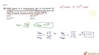 RMS speed of a monoatomic gas is increased by 2 times. If the process is done adiabatically