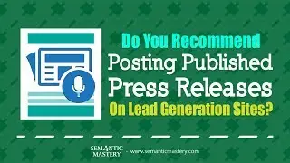 Do You Recommend Posting Published Press Releases On Lead Generation Sites?