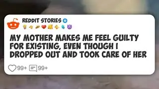 My mother makes me feel guilty for existing, even though I dropped out and took care of #reddit 