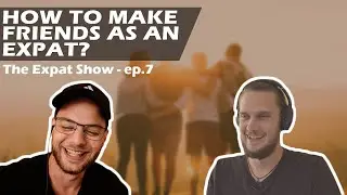 How to Make Friends | The Expat Show - Ep. 7