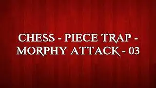 CHESS - PIECE TRAP - MORPHY ATTACK - 03
