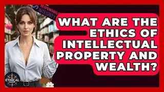 What Are The Ethics Of Intellectual Property And Wealth? - The Ethical Compass