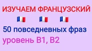Фразы на французском языке. 50 повседневных фраз. Уровень В1, В2.