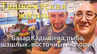 Ташкентская жизнь: базар Кадышева рыба, плов и шашлык/ Восточный колорит