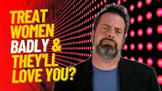 Treat Women Badly & They'll Love You?