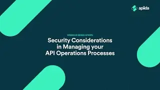 Webinar: Security Considerations in Managing your API Operations Processes