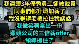 我連續3年優秀員工卻被裁員，同事們都升職加薪了，我沒爭辯，老板拉住我談話，我微笑著拿出一份獵頭公司的三倍薪offer，領導楞住了【奇聞秘事】#奇聞#秘事#故事 #职场 #职场故事 #奖金