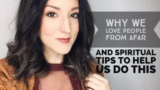 Why We Love People From Afar And Spiritual Tips To Help Us Do This