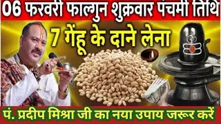 06 फरवरी फाल्गुन शुक्रवार पंचमी तिथि के दिन 7 गेंहू के दाने वाला उपाय जरुर करे || Pradeep Ji Mishra 