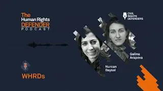 The Human Rights Defender - Women Human Rights Defenders with Nurcan Baysal and Galina Arapova