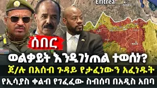 ሰበር - ወልቃይት እንዲገነጠል ተወሰነ? -  ጀ/ሉ በአሰብ ጉዳይ የታፈነውን አፈነዱት - የኢሳያስ ቀልብ የገፈፈው ስብሰባ በአዲስ አበባ