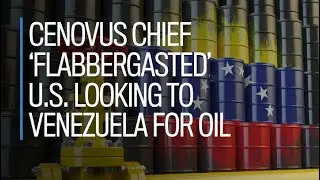 Cenovus chief 'flabbergasted' U.S. looking to Venezuela for oil