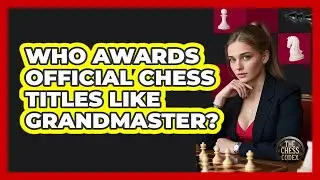 Who Awards Official Chess Titles Like Grandmaster? - The Chess Codex
