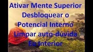 Ativar Mente Superior - Desbloquear o Potencial Interno - Limpar auto-d&uacute;vida | Eu Interior