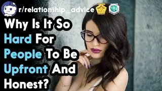 Why Is It So Hard For People To Be Upfront And Honest? (r/relationship_advice Top Posts)