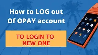 How to log out of your Opay account (login in to your new account)