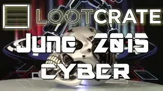 Loot Crate June 2015 Unboxing - CYBER