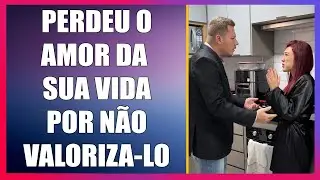 Perdeu o amor da sua vida por não valoriza-lo.