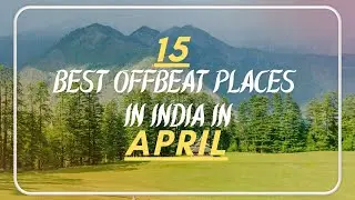 15 Offbeat Places to Visit in India in April | Travel Guru