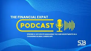 The Financial Expat Episode 4: US Expats Managing Tax and Investments in a Changing Global Landscape