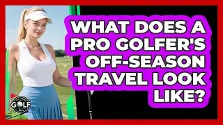 What Does A Pro Golfer's Off-Season Travel Look Like?