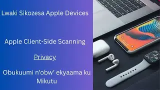 Ensonga Lwaki Apple Devices si nunji nga bwolowoza [ Client Side Scanning, AI ]