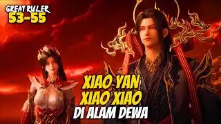 XIAO YAN XIAO XIAO TURUN TANGAN - ALUR CERITA THE GREAT RULER 53-55