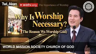 The Importance of Worship (TWI, AKAN) | World Mission Society Church of God