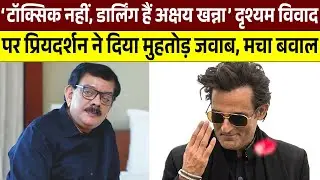 देखिये &lsquo;TOXIC नहीं डार्लिंग हैं Akshaye Khanna&rsquo; दृश्यम विवाद पर Priyadarshan का मुहतोड़ जवाब मचा बवाल
