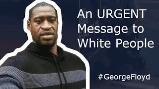 George Floyd Killing - An Urgent Message to White People