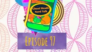 Ghost Heads nerd talk podcast episode 97