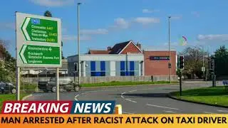 BREAKING NEWS: MAN ARRESTED AFTER RACIST ATTACK ON TAXI DRIVER