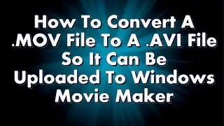 How to Convert MOV Videos to AVI Videos so they Upload to Windows Movie Maker