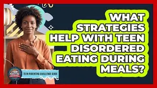 What Strategies Help With Teen Disordered Eating During Meals? - Teen Parenting Challenge Guide
