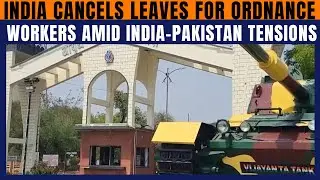 India Cancels Long Leaves for Ordnance Factory Employees Amid Rising Tensions with Pakistan | News9