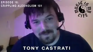 TONY CASTRATI: Crippling Alcoholism 101 | Music Is My Life 16