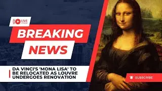 Da Vinci's 'Mona Lisa' to Be Relocated as Louvre Undergoes Renovation.