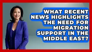 What Recent News Highlights the Need for Migration Support in the Middle East?