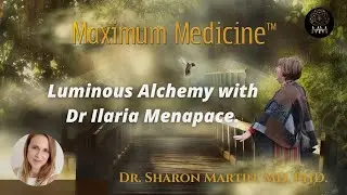 Luminous Alchemy with Dr Ilaria Menapace | Maximum Medicine with Dr. Sharon Martin