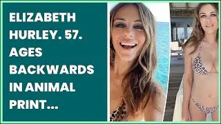 ELIZABETH HURLEY. 57. AGES BACKWARDS IN ANIMAL PRINT BIKINI