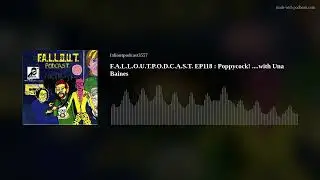 F.A.L.L.O.U.T.P.O.D.C.A.S.T. EP118 : Poppycock! ....with Una Baines