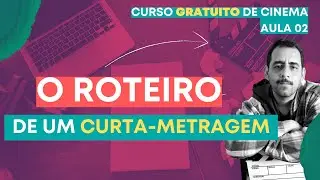 COMO ESCREVER UM ROTEIRO DE CURTA-METRAGEM? - CURSO DE CINEMA - AULA 02