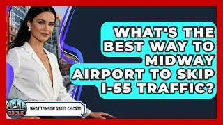 What's The Best Way To Midway Airport To Skip I-55 Traffic? - What To Know About Chicago