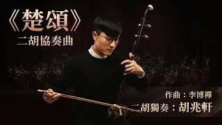 《楚頌》二胡與交響樂團｜二胡協奏曲｜Orchestra Version ｜作曲：李博禪｜二胡：胡兆軒