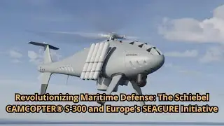 Revolutionizing Maritime Defense The Schiebel CAMCOPTER&reg; S 300 and Europe&rsquo;s SEACURE Initiative