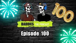 We Made It To 100 | Daddies the Podcast | Episode 100